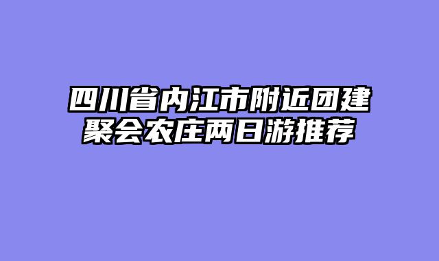 四川省内江市附近团建聚会农庄两日游推荐