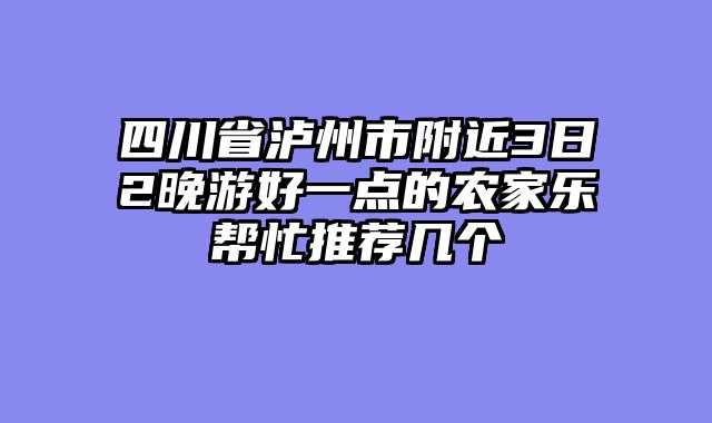 四川省泸州市附近3日2晚游好一点的农家乐帮忙推荐几个