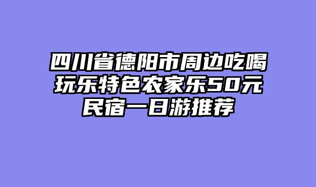 四川省德阳市周边吃喝玩乐特色农家乐50元民宿一日游推荐