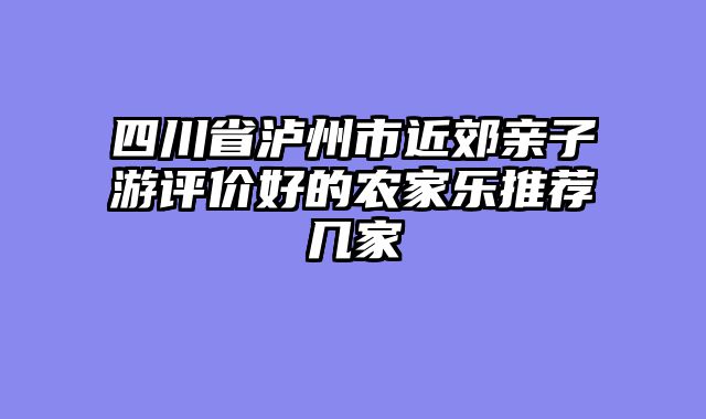 四川省泸州市近郊亲子游评价好的农家乐推荐几家