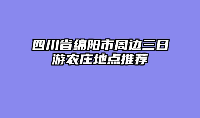 四川省绵阳市周边三日游农庄地点推荐