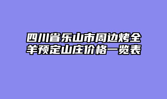 四川省乐山市周边烤全羊预定山庄价格一览表
