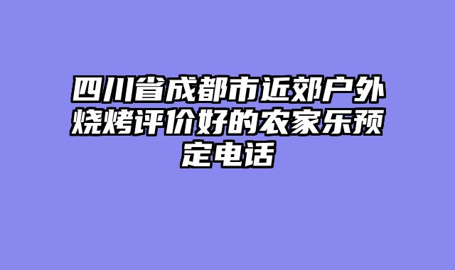 四川省成都市近郊户外烧烤评价好的农家乐预定电话