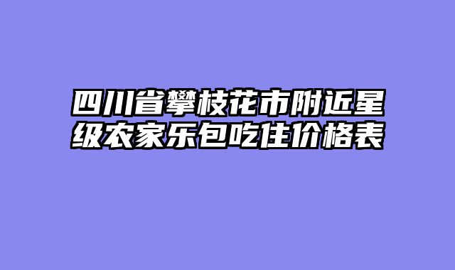 四川省攀枝花市附近星级农家乐包吃住价格表
