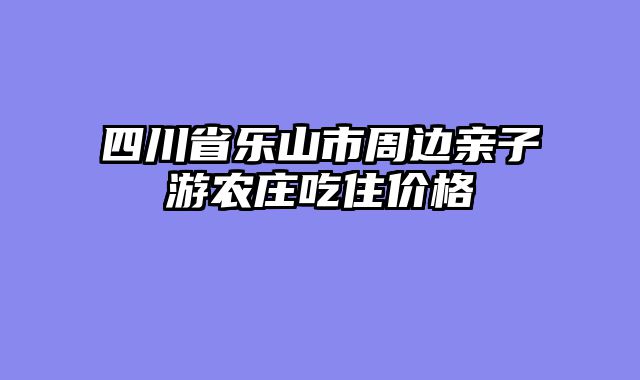 四川省乐山市周边亲子游农庄吃住价格