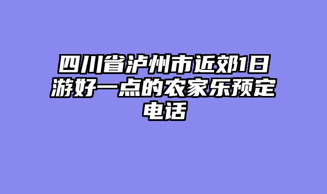 四川省泸州市近郊1日游好一点的农家乐预定电话