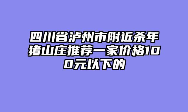四川省泸州市附近杀年猪山庄推荐一家价格100元以下的