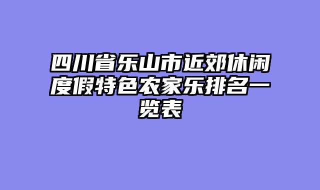 四川省乐山市近郊休闲度假特色农家乐排名一览表