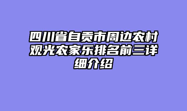 四川省自贡市周边农村观光农家乐排名前三详细介绍