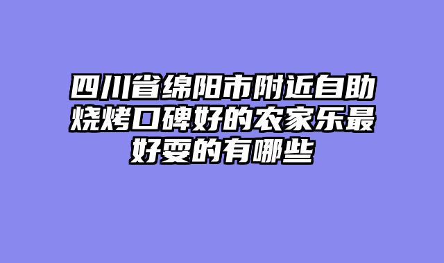 四川省绵阳市附近自助烧烤口碑好的农家乐最好耍的有哪些