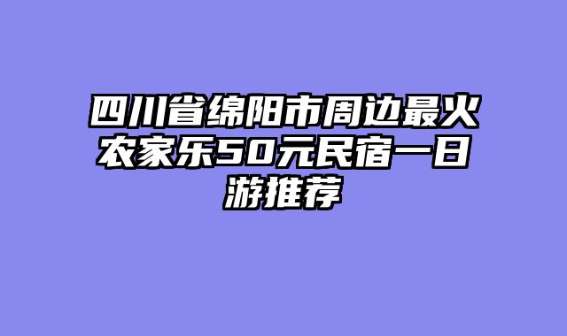 四川省绵阳市周边最火农家乐50元民宿一日游推荐