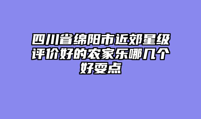 四川省绵阳市近郊星级评价好的农家乐哪几个好耍点