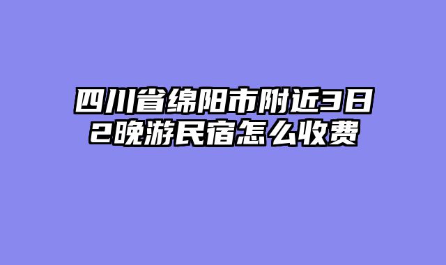 四川省绵阳市附近3日2晚游民宿怎么收费