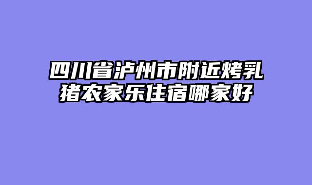 四川省泸州市附近烤乳猪农家乐住宿哪家好