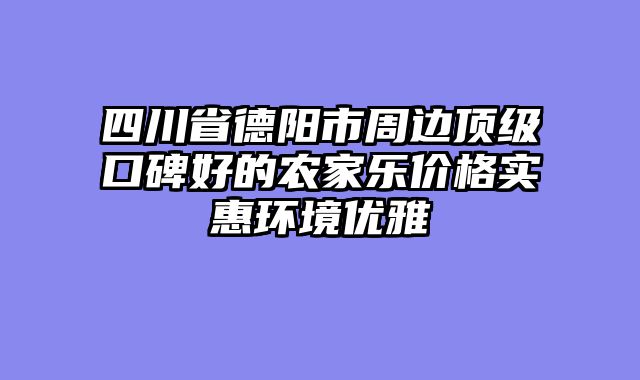 四川省德阳市周边顶级口碑好的农家乐价格实惠环境优雅
