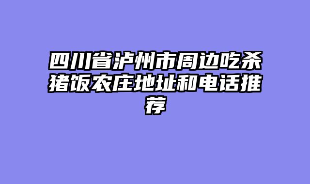 四川省泸州市周边吃杀猪饭农庄地址和电话推荐