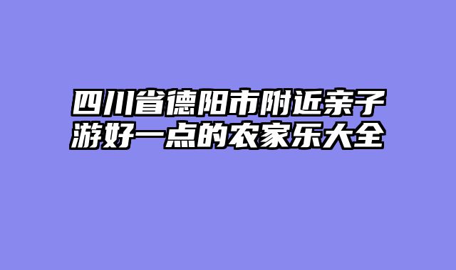 四川省德阳市附近亲子游好一点的农家乐大全