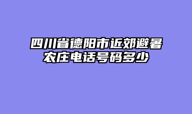 四川省德阳市近郊避暑农庄电话号码多少