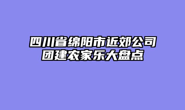 四川省绵阳市近郊公司团建农家乐大盘点