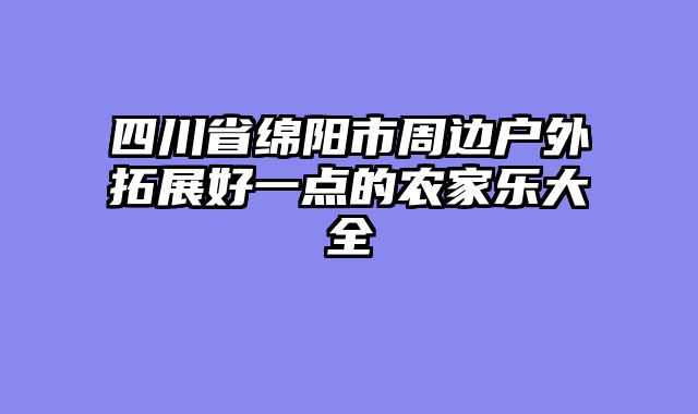 四川省绵阳市周边户外拓展好一点的农家乐大全