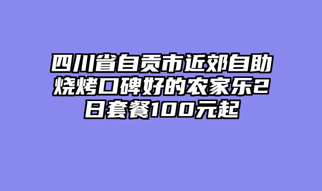 四川省自贡市近郊自助烧烤口碑好的农家乐2日套餐100元起
