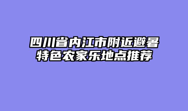 四川省内江市附近避暑特色农家乐地点推荐