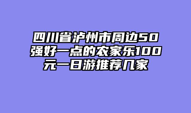 四川省泸州市周边50强好一点的农家乐100元一日游推荐几家