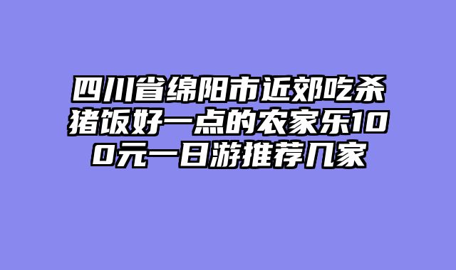 四川省绵阳市近郊吃杀猪饭好一点的农家乐100元一日游推荐几家