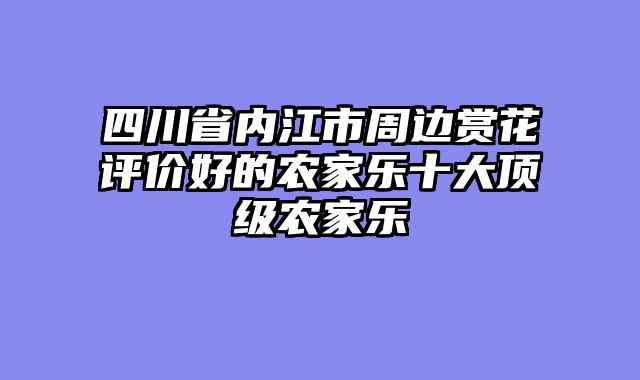 四川省内江市周边赏花评价好的农家乐十大顶级农家乐