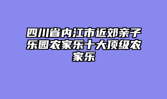 四川省内江市近郊亲子乐园农家乐十大顶级农家乐