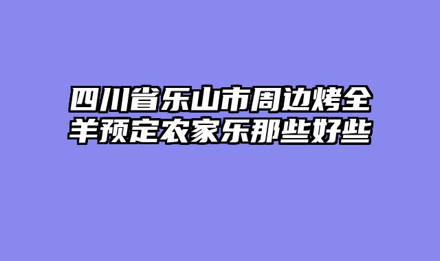 四川省乐山市周边烤全羊预定农家乐那些好些