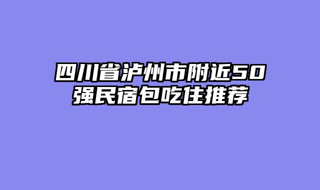 四川省泸州市附近50强民宿包吃住推荐