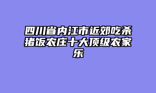 四川省内江市近郊吃杀猪饭农庄十大顶级农家乐
