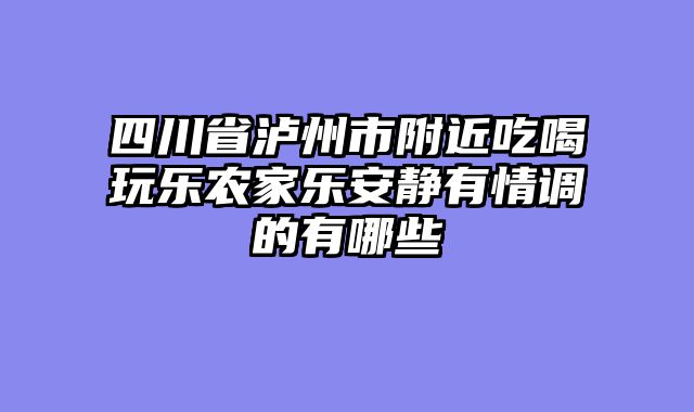 四川省泸州市附近吃喝玩乐农家乐安静有情调的有哪些