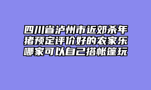 四川省泸州市近郊杀年猪预定评价好的农家乐哪家可以自己搭帐篷玩