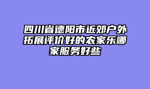 四川省德阳市近郊户外拓展评价好的农家乐哪家服务好些