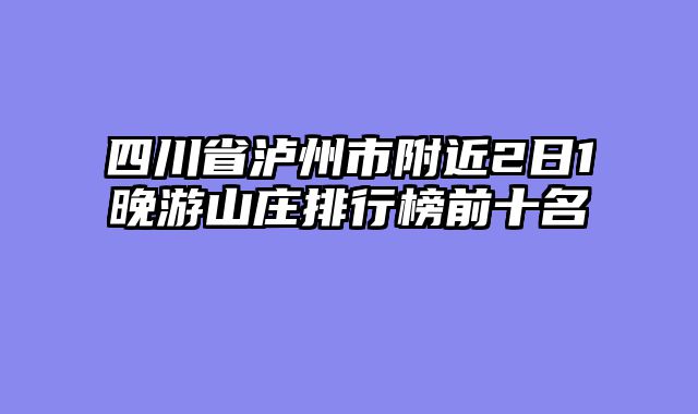 四川省泸州市附近2日1晚游山庄排行榜前十名