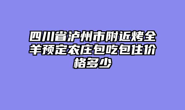 四川省泸州市附近烤全羊预定农庄包吃包住价格多少