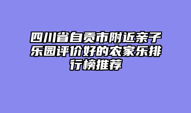 四川省自贡市附近亲子乐园评价好的农家乐排行榜推荐