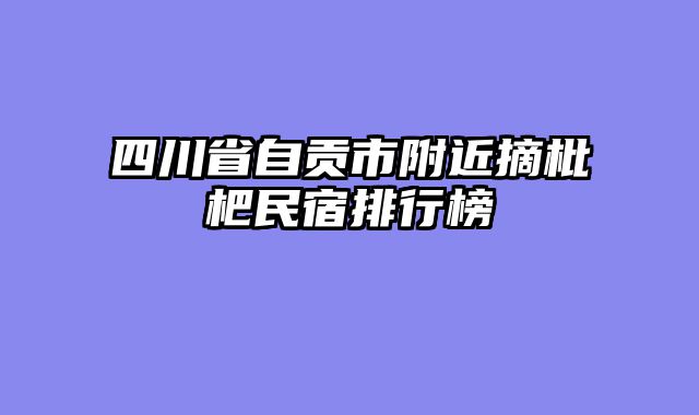 四川省自贡市附近摘枇杷民宿排行榜
