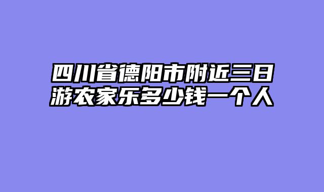 四川省德阳市附近三日游农家乐多少钱一个人