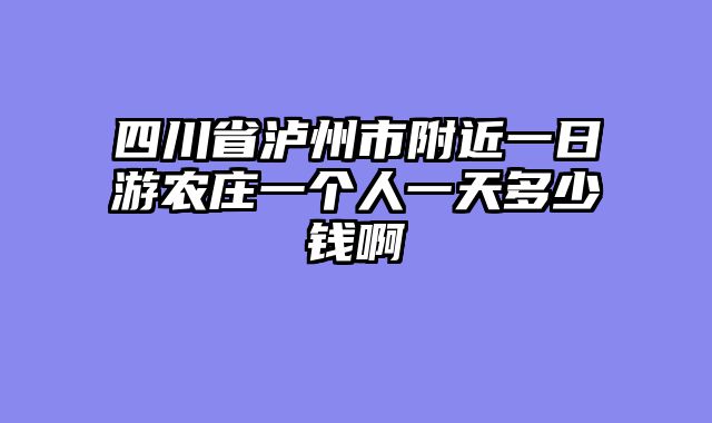 四川省泸州市附近一日游农庄一个人一天多少钱啊