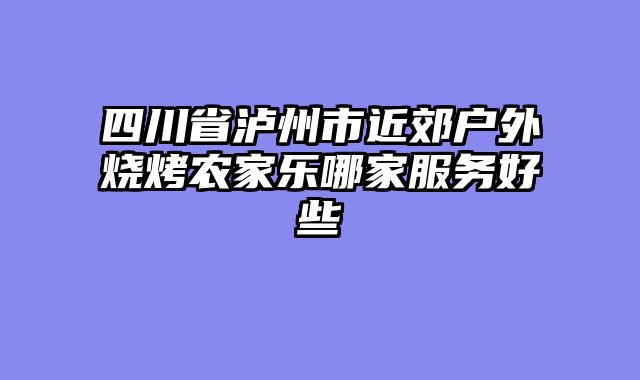 四川省泸州市近郊户外烧烤农家乐哪家服务好些