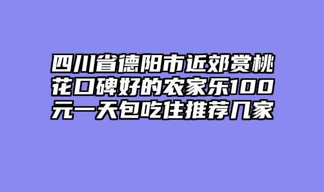 四川省德阳市近郊赏桃花口碑好的农家乐100元一天包吃住推荐几家