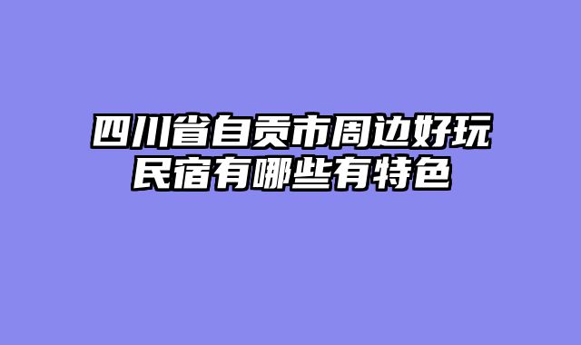 四川省自贡市周边好玩民宿有哪些有特色