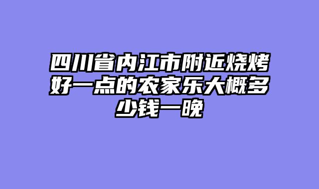 四川省内江市附近烧烤好一点的农家乐大概多少钱一晚