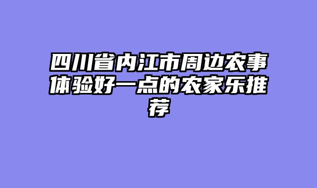 四川省内江市周边农事体验好一点的农家乐推荐