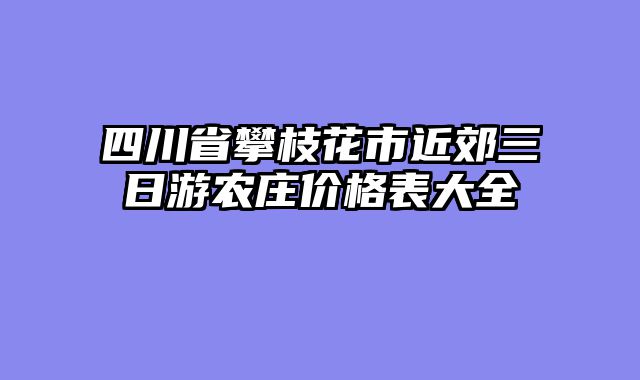 四川省攀枝花市近郊三日游农庄价格表大全
