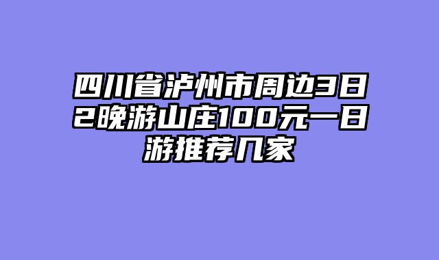 四川省泸州市周边3日2晚游山庄100元一日游推荐几家