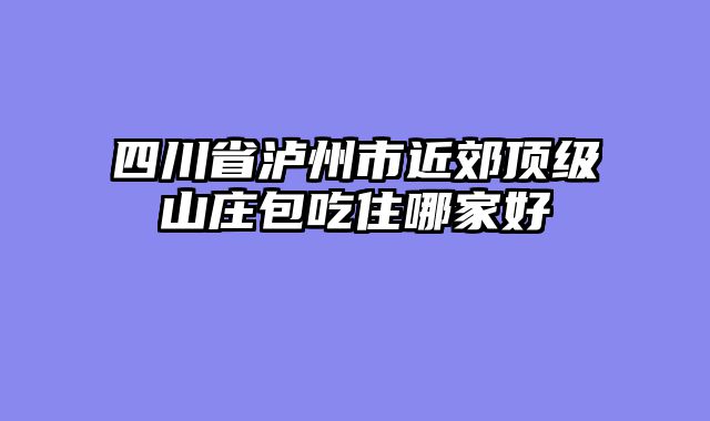 四川省泸州市近郊顶级山庄包吃住哪家好